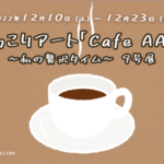 2F 『ほっこりアート「Cafe AAA」～私の贅沢タイム～9号展』